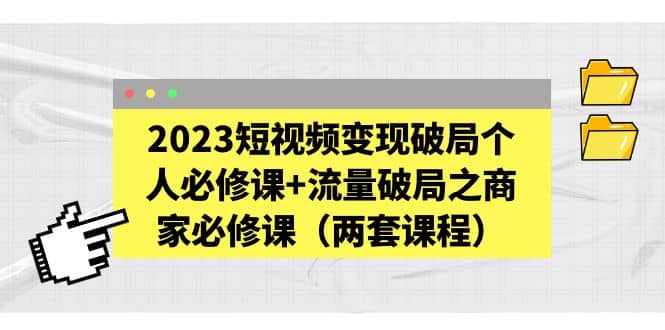 2023短视频变现破局个人必修课 流量破局之商家必修课（两套课程）-克用笔记