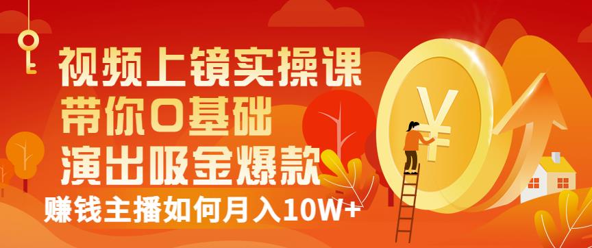 视频上镜实操课：带你0基础演出吸金爆款，赚钱主播如何月入10W-克用笔记