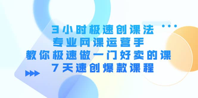 3小时极速创课法，专业网课运营手 教你极速做一门好卖的课 7天速创爆款课程-克用笔记