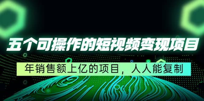 五个可操作的短视频变现项目：年销售额上亿的项目，人人能复制-克用笔记