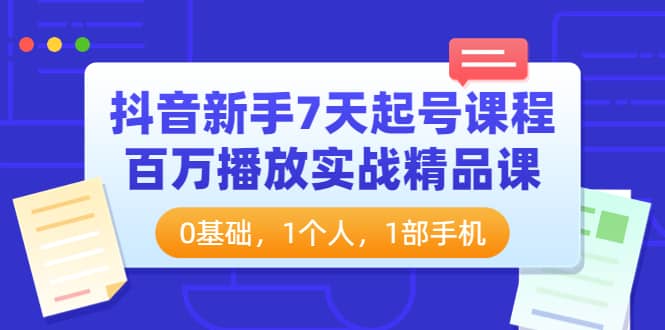 抖音新手7天起号课程：百万播放实战精品课，0基础，1个人，1部手机-克用笔记