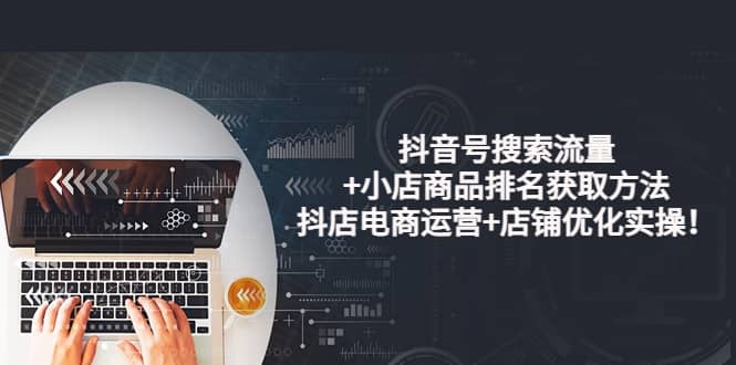 抖音号搜索流量 小店商品排名获取方法，抖店电商运营 店铺优化实操！-克用笔记