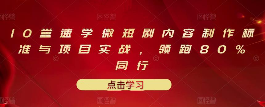 10堂速学微短剧内容制作标准与项目实战，领跑80%同行-克用笔记