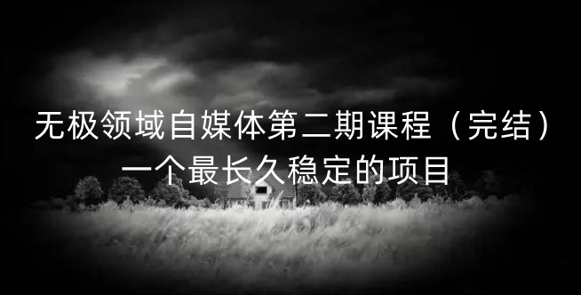 无极领域自媒体第二期课程（完结），一个最长久稳定的项目-克用笔记