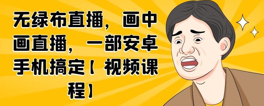 无绿布直播，画中画直播，一部安卓手机搞定【视频课程】-克用笔记