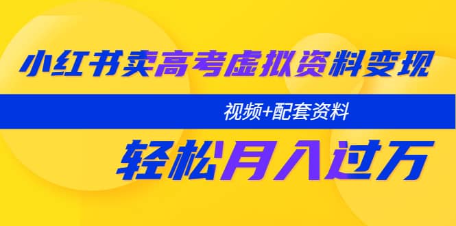 小红书卖高考虚拟资料变现分享课：轻松月入过万（视频 配套资料）-克用笔记