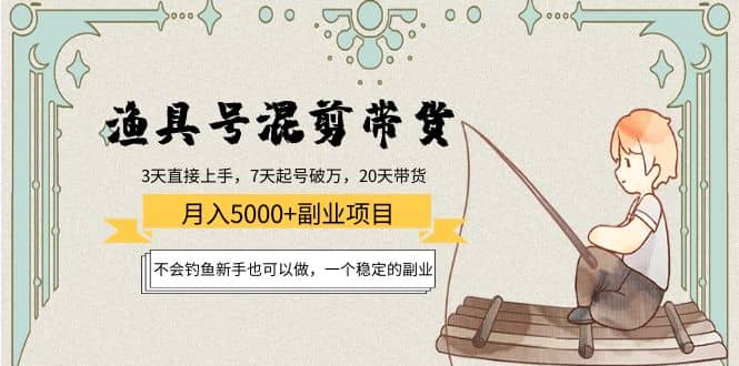 渔具号混剪带货项目：新手也可以做，一个稳定的副业-克用笔记
