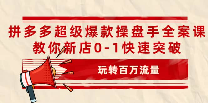 拼多多超级爆款操盘手全案课，教你新店0-1快速突破，玩转百万流量-克用笔记