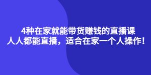 4种在家就能带货赚钱的直播课，人人都能直播，适合在家一个人操作！-克用笔记