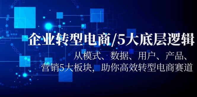 企业转型电商/5大底层逻辑，从模式 数据 用户 产品 营销5大板块，高效转型-克用笔记