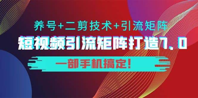 短视频引流矩阵打造7.0，养号 二剪技术 引流矩阵 一部手机搞定-克用笔记