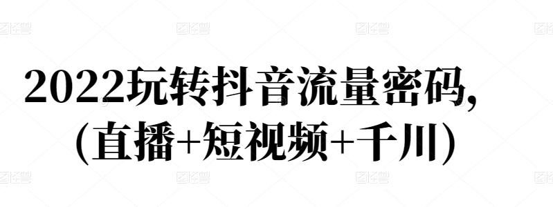 2022玩转抖音流量密码，(直播 短视频 千川)-克用笔记