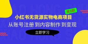 《小红书无货源实物电商项目》第8期：从账号注册 到内容制作 到变现-克用笔记