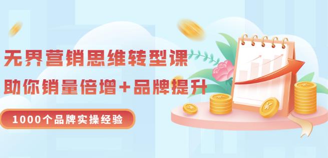 无界营销思维转型课：1000个品牌实操经验，助你销量倍增（20节视频）-克用笔记