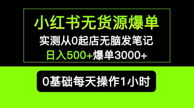 小红书无货源爆单 实测从0起店无脑发笔记爆单3000 长期项目可多店-克用笔记