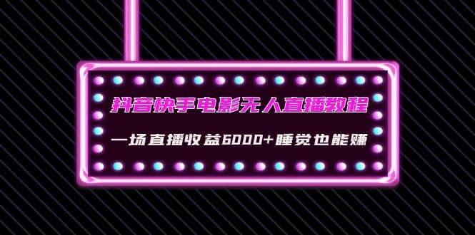 抖音快手电影无人直播教程：一场直播收益6000 睡觉也能赚(教程 软件 素材)-克用笔记