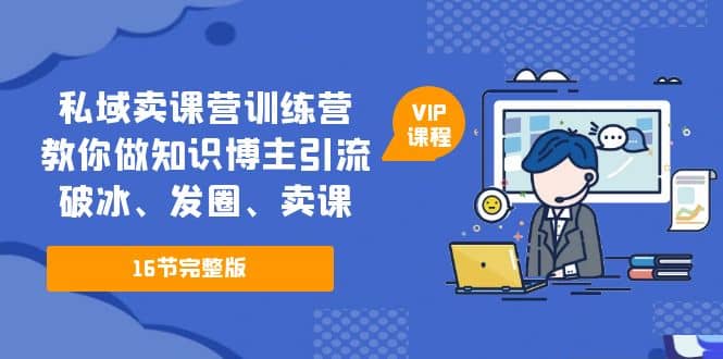 私域卖课营训练营：教你做知识博主引流、破冰、发圈、卖课（16节课完整版）-克用笔记