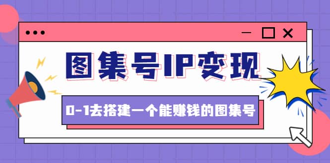 图集号IP变现，0-1去搭建一个能ZQ的图集号（文档 资料 视频）无水印-克用笔记