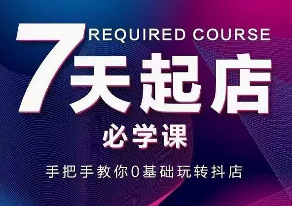 抖音小店7天起店必学课，手把手教你0基础玩转抖店-克用笔记