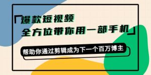 爆款短视频，全方位带你用一部手机，帮助你通过剪辑成为下一个百万博主-克用笔记