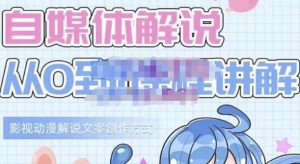 小图图·自媒体解说从0到1课程详解，影视动漫解说文案创作方式-克用笔记