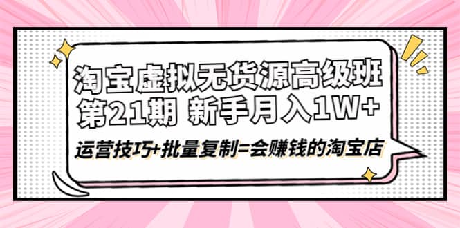 淘宝虚拟无货源高级班【第21期】运营技巧 批量复制=会赚钱的淘宝店-克用笔记