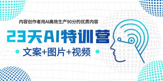 23天AI特训营，内容创作者用AI高效生产90分的优质内容，文案 图片 视频-克用笔记