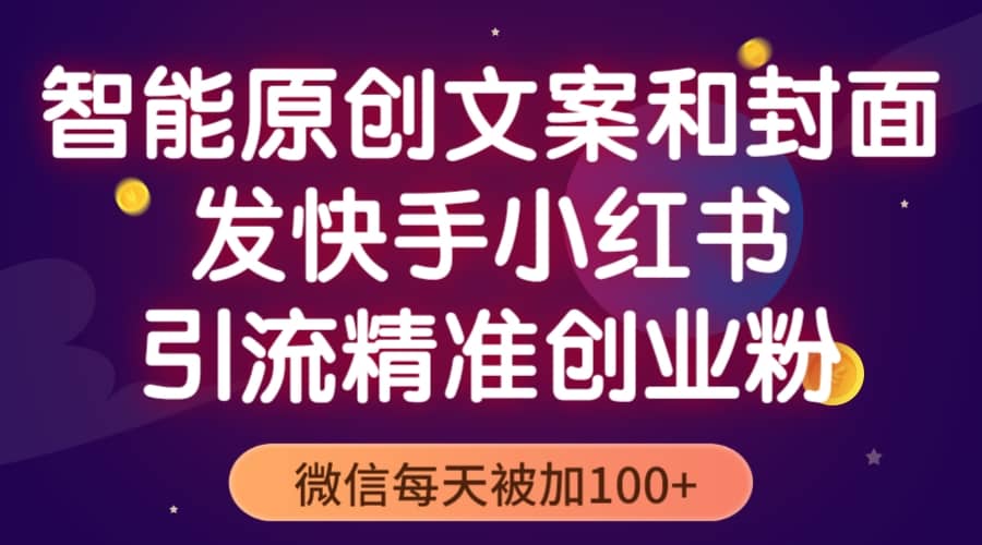 智能原创封面和创业文案，快手小红书引流精准创业粉，微信每天被加100-克用笔记