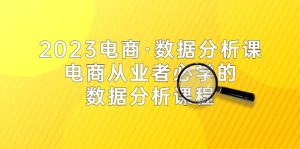 2023电商·数据分析课，电商·从业者必学的数据分析课程（42节课）-克用笔记