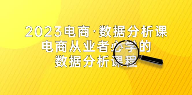 2023电商·数据分析课，电商·从业者必学的数据分析课程（42节课）-克用笔记