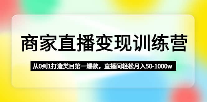 商家直播变现训练营：从0到1打造类目第一爆款-克用笔记