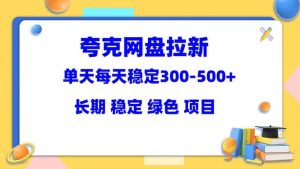 夸克网盘拉新项目：单天稳定300-500＋长期 稳定 绿色（教程 资料素材）-克用笔记