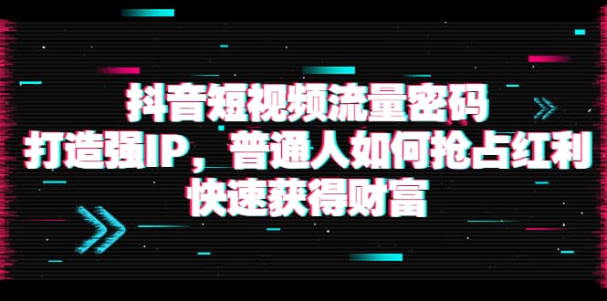 抖音短视频流量密码：打造强IP，普通人如何抢占红利，快速获得财富-克用笔记