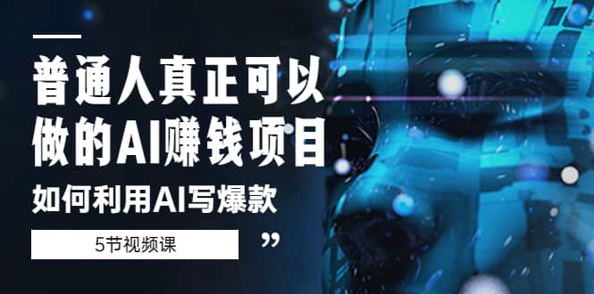 普通人真正可以做的AI赚钱项目-如何利用AI写爆款（5节视频课）-克用笔记