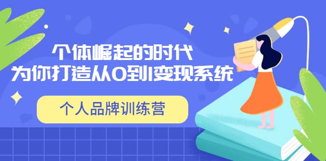 「个人品牌训练营」个体崛起的时代，为你打造从0到1变现系统（12节视频课）-克用笔记