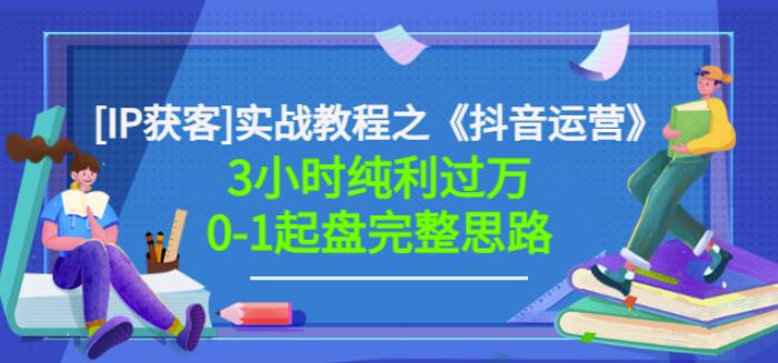 星盒[IP获客]实战教程之《抖音运营》3小时纯利过万0-1起盘完整思路价值498-克用笔记