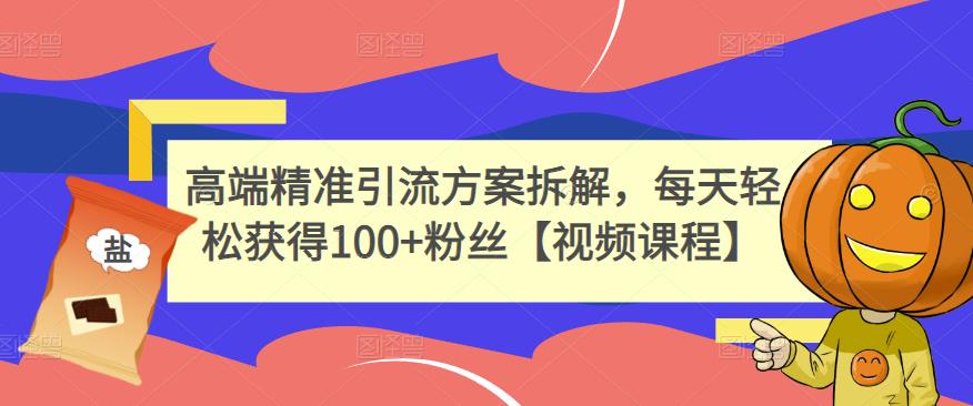 高端精准引流方案拆解，每天轻松获得100 粉丝【视频课程】-克用笔记
