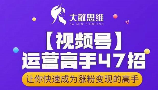 大敏思维-视频号运营高手47招，让你快速成为涨粉变现高手-克用笔记