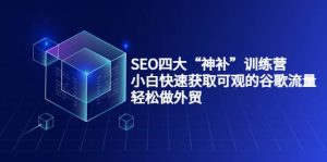 SEO四大“神补”训练营，小白快速获取可观的谷歌流量，轻松做外贸-克用笔记