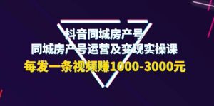 抖音同城房产号，同城房产号运营及变现实操课，每发一条视频赚1000-3000元-克用笔记