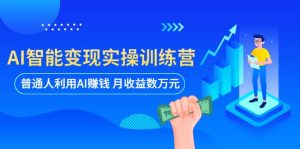 AI智能变现实操训练营：普通人利用AI赚钱 月收益数万元（全套课程 文档）-克用笔记