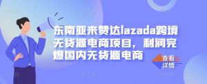 东南亚来赞达lazada跨境无货源电商项目，利润完爆国内无货源电商-克用笔记