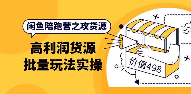 闲鱼陪跑营之攻货源：高利润货源批量玩法，月入过万实操（价值498）-克用笔记