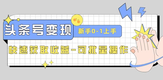 2023头条号实操变现课：新手0-1轻松上手，快速获取收益-可批量操作-克用笔记