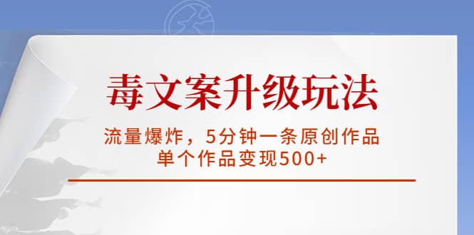 毒文案升级玩法，流量爆炸，5分钟一条原创作品，单个作品变现500-克用笔记