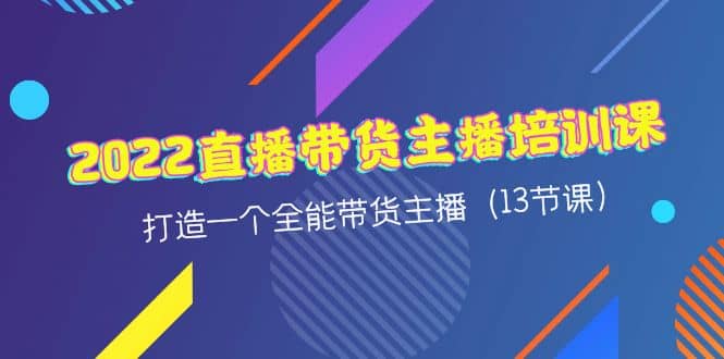 2022直播带货主播培训课，打造一个全能带货主播（13节课）-克用笔记