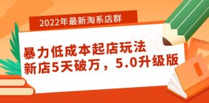2022年最新淘系店群暴力低成本起店玩法：新店5天破万，5.0升级版-克用笔记