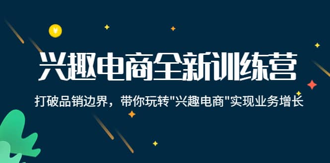 兴趣电商全新训练营：打破品销边界，带你玩转“兴趣电商“实现业务增长-克用笔记