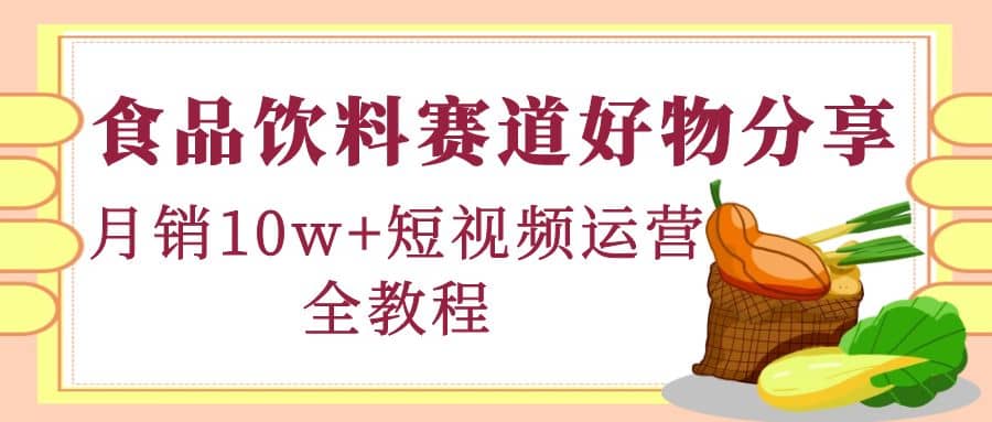 食品饮料赛道好物分享，短视频运营全教程-克用笔记
