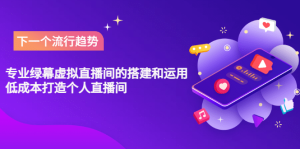 专业绿幕虚拟直播间的搭建和运用，低成本打造个人直播间（详细视频实操）-克用笔记